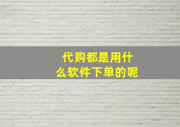 代购都是用什么软件下单的呢