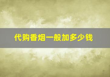 代购香烟一般加多少钱