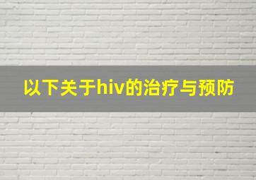 以下关于hiv的治疗与预防