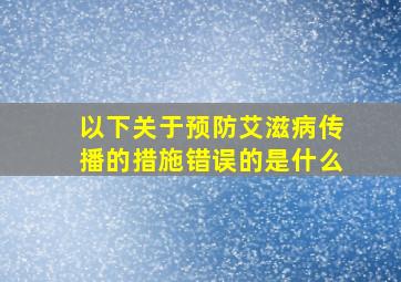 以下关于预防艾滋病传播的措施错误的是什么