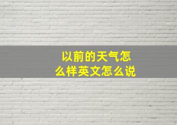 以前的天气怎么样英文怎么说