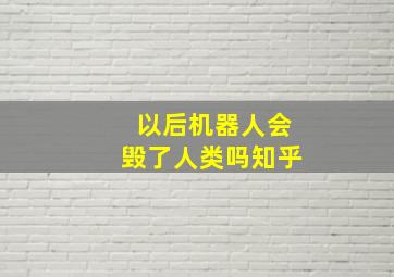 以后机器人会毁了人类吗知乎