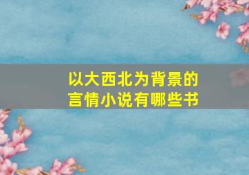 以大西北为背景的言情小说有哪些书