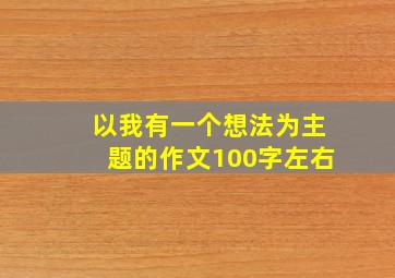 以我有一个想法为主题的作文100字左右