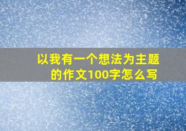 以我有一个想法为主题的作文100字怎么写