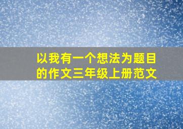 以我有一个想法为题目的作文三年级上册范文