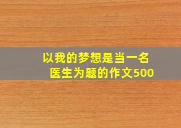 以我的梦想是当一名医生为题的作文500