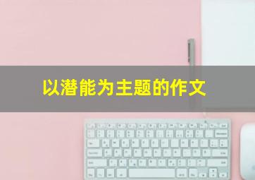 以潜能为主题的作文