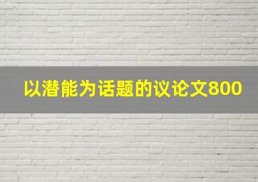 以潜能为话题的议论文800