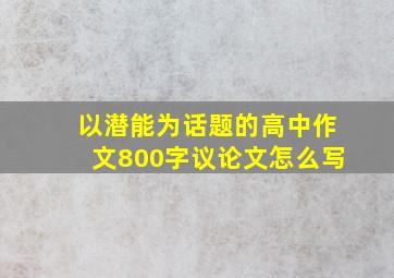 以潜能为话题的高中作文800字议论文怎么写