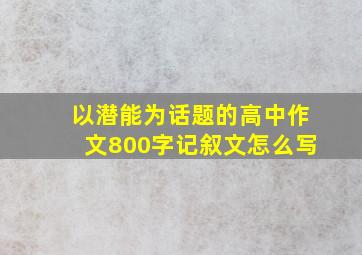 以潜能为话题的高中作文800字记叙文怎么写