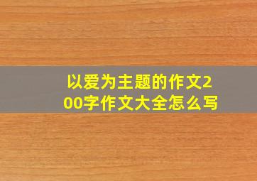 以爱为主题的作文200字作文大全怎么写