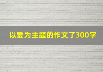 以爱为主题的作文了300字