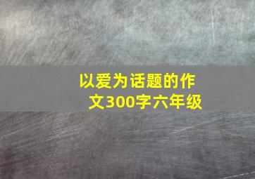 以爱为话题的作文300字六年级