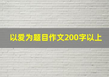 以爱为题目作文200字以上