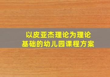 以皮亚杰理论为理论基础的幼儿园课程方案