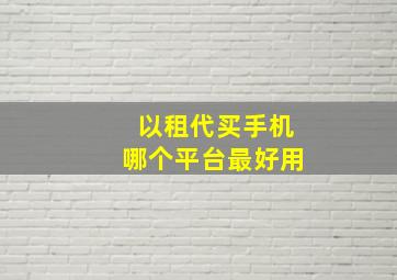 以租代买手机哪个平台最好用