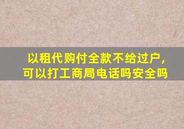 以租代购付全款不给过户,可以打工商局电话吗安全吗