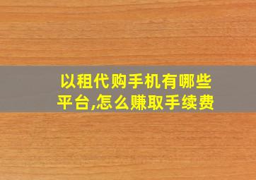 以租代购手机有哪些平台,怎么赚取手续费