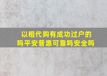 以租代购有成功过户的吗平安普惠可靠吗安全吗