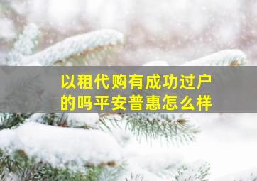 以租代购有成功过户的吗平安普惠怎么样