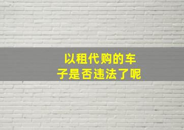 以租代购的车子是否违法了呢