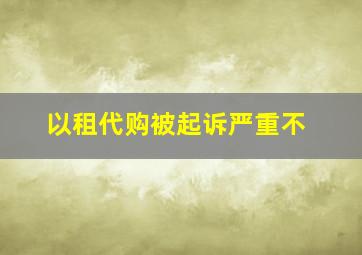 以租代购被起诉严重不