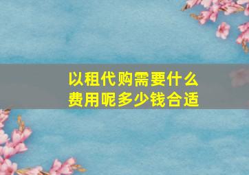 以租代购需要什么费用呢多少钱合适