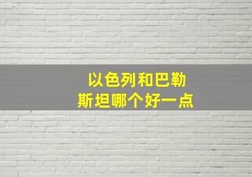 以色列和巴勒斯坦哪个好一点