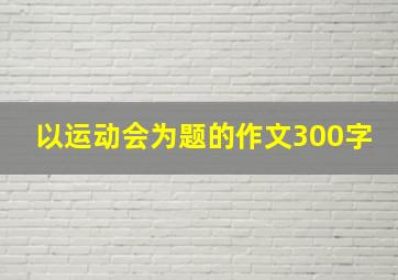 以运动会为题的作文300字