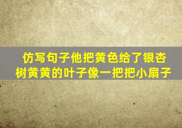 仿写句子他把黄色给了银杏树黄黄的叶子像一把把小扇子