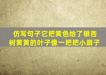 仿写句子它把黄色给了银杏树黄黄的叶子像一把把小扇子