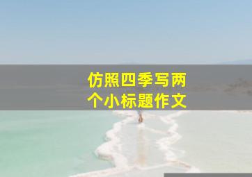 仿照四季写两个小标题作文