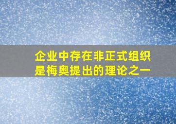 企业中存在非正式组织是梅奥提出的理论之一