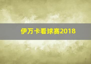 伊万卡看球赛2018