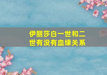 伊丽莎白一世和二世有没有血缘关系