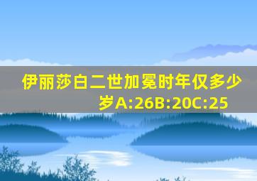 伊丽莎白二世加冕时年仅多少岁A:26B:20C:25