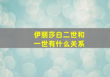 伊丽莎白二世和一世有什么关系