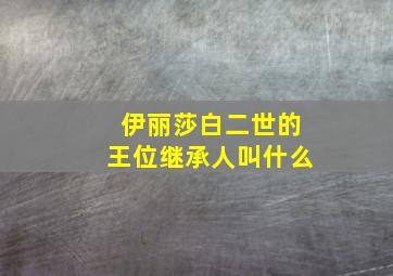 伊丽莎白二世的王位继承人叫什么