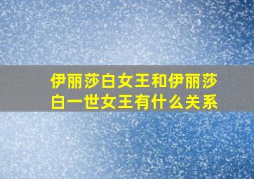 伊丽莎白女王和伊丽莎白一世女王有什么关系