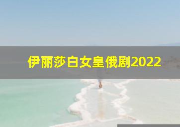 伊丽莎白女皇俄剧2022