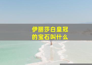 伊丽莎白皇冠的宝石叫什么