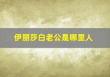 伊丽莎白老公是哪里人