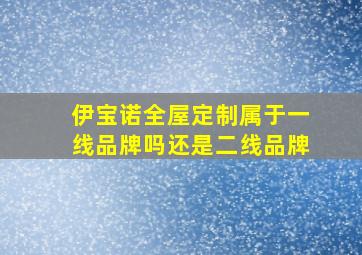 伊宝诺全屋定制属于一线品牌吗还是二线品牌