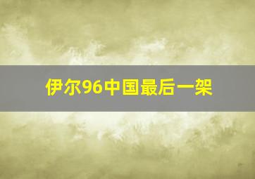 伊尔96中国最后一架