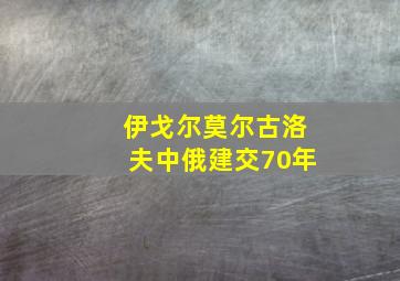 伊戈尔莫尔古洛夫中俄建交70年