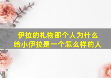 伊拉的礼物那个人为什么给小伊拉是一个怎么样的人