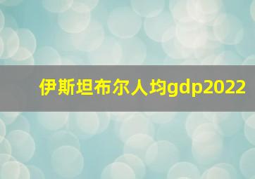 伊斯坦布尔人均gdp2022