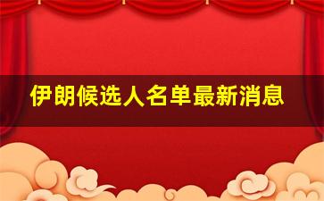 伊朗候选人名单最新消息