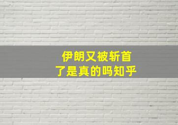 伊朗又被斩首了是真的吗知乎